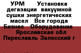 УРМ-2500 Установка дегазации, вакуумной сушки энергетических масел - Все города Бизнес » Оборудование   . Ярославская обл.,Переславль-Залесский г.